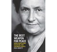 The Best Weapon for Peace: Maria Montessori, Education, and Children's Rights