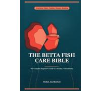 The Betta Fish Care Bible: The Complete Beginner Guide to a Healthy, Vibrant Betta - Tank Setup, Cycling, Water Care, Feeding, Disease Treatment, Tankmates & Breeding