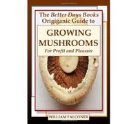 The Better Days Books Origiganic Guide to Growing Mushrooms for Profit and Pleasure Falconer, William (Auteur)