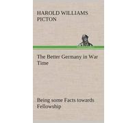 The Better Germany In War Time Being Some Facts Towards Fellowship