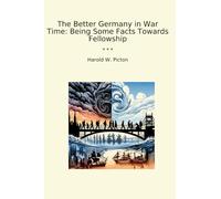 The Better Germany in War Time: Being Some Facts Towards Fellowship (Classic Books)