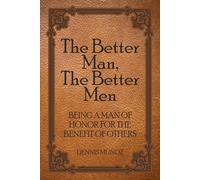 The Better Man, The Better Men: Being a Man of Honor for the Benefit of Others