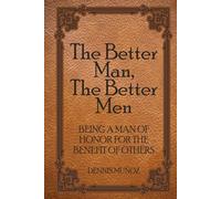 The Better Man, The Better Men: Being a Man of Honor for the Benefit of Others