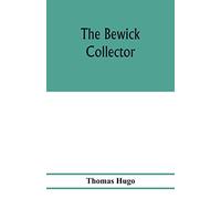 The Bewick Collector. A Descriptive Catalogue Of The Works Of Thomas And John Bewick; Including Cuts, In Various States, For Books And Pamphlets, Private Gentlemen, Public Companies, Exhibitions, Race