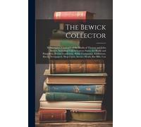 The Bewick Collector: A Descriptive Catalogue Of The Works Of Thomas And John Bewick, Including Cuts In Various States, For Books And Pamphl