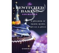 The Bewitched Baking Grimoire: A Spellbook Of Charms, Recipes, Rituals, And Spells