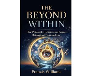 The Beyond Within: How Philosophy, Religion, and Science Reimagined Transcendence