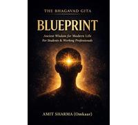THE BHAGAVAD GITA BLUEPRINT: Applying Ancient Wisdom to Modern Life for Students and Working Professionals