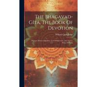 The Bhagavad-Gîtâ, The Book Of Devotion: Dialogue Between Krishna, Lord Of Devotion, And Arjuna, Prince Of India