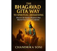 The Bhagavad Gita Way to Spiritual Awakening: Discover the Hidden Wisdom to Rise Beyond Fear, Ego, and Confusion