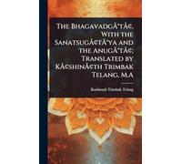 The BhagavadgÃ Â(R)tÃ Â[, With the SanatsugÃ Â[tÃ Â(R)ya and the AnugÃ Â(R)tÃ Â[; Translated by KÃ Â[shinÃ Â[th Trimbak Telang, M.A