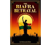 The Biafra Betrayal: Untold Stories of Nigeria's Civil War and Its Lasting Legacy