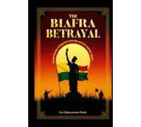 The Biafra Betrayal: Untold Stories of Nigeria's Civil War and Its Lasting Legacy