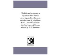 The Bible And Astronomy; An Exposition Of The Biblical Cosmology, And Its Relations To Natural Science. By John Henry Kurtz ... Translated From The Th