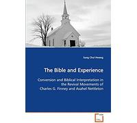 The Bible And Experience Conversion And Biblical Interpretation In The Revival Movements Of Charles G. Finney And Asahel Nettleton