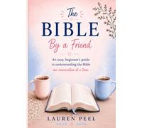 The Bible By A Friend: An easy, beginner's guide to understanding the Bible.