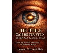 THE BIBLE CAN BE TRUSTED: Why God’s Word-the Bible-Can Be Trusted A Clear, Evidence-Based Case for the Reliability of Scripture