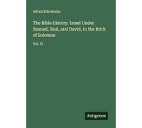 The Bible History. Israel Under Samuel, Saul, and David, to the Birth of Solomon: Vol. IV