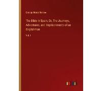 The Bible In Spain, Or, The Journeys, Adventures, And Imprisonments Of An Englishman