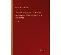 The Bible In Spain, Or, The Journeys, Adventures, And Imprisonments Of An Englishman