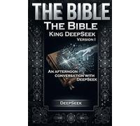 The Bible: King DeepSeek version I: An afternoon conversation with DeepSeek