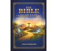 THE BIBLE MADE EASY: A Quick Guide to Understanding Scripture, from Genesis to Revelation