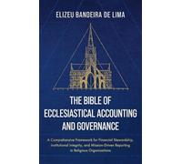The Bible of Ecclesiastical Accounting and Governance: A Comprehensive Framework for Financial Stewardship, Institutional Integrity, and Mission-Driven Reporting in Religious Organizations