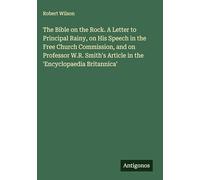 The Bible on the Rock. A Letter to Principal Rainy, on His Speech in the Free Church Commission, and on Professor W.R. Smith's Article in the 'Encyclopaedia Britannica'