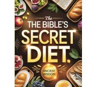 The Bible’s Secret Diet: Ancient Nutrition Wisdom for Spiritual Health, Weight Loss, and Holistic Wellness