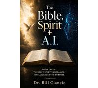 The Bible, Spirit + A.I.: GOD'S TRUTH. THE HOLY SPIRIT'S GUIDANCE. INTELLIGENCE WITH PURPOSE.