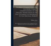 The Bible Students Guide To The More Correct Understanding Of The English Translation Of The Old Testament, By Reference To The Original Hebrew: By An