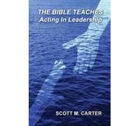 The Bible Teaches Acting In Leadership: Leadership Paperback Book By Scott M Carter