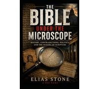 The Bible Under the Microscope: History, Contradictions, Politics, and the Making of Scripture