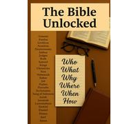 The Bible Unlocked: Who, What, Why, Where, When & How of Every Bible Book: A Complete Reference Guide