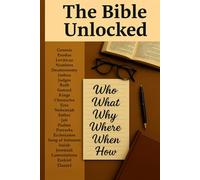 The Bible Unlocked: Who, What, Why, Where, When & How of Every Bible Book: A Complete Reference Guide
