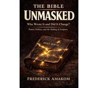 THE BIBLE UNMASKED: Who Wrote It and Did It Change? Power, Politics, and the Making of Scripture
