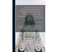 The Bible Vindicated By Marvellous Discoveries In Scripture Lands, Disclosing A World Of Ancient Buried Treasure Bearing Direct Testimony To The Truth