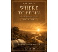 The Bible: Where To Begin And The Path to Follow Volume One: A Complete Guided Reading Path Through All 66 Books
