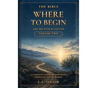 The Bible: Where To Begin And The Path To Follow. Volume Two: A complete Guided Reading Path Through All 66 Books