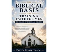 THE BIBLICAL BASIS FOR TRAINING FAITHFUL MEN TO PREACH IN THE LOCAL CHURCH