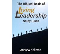 The Biblical Basis of Living Leadership: Study Guide: Applying Timeless Biblical Principles to Modern Leadership, Teams, and Organizations