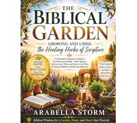 The Biblical Garden: Growing And Using The Healing Herbs Of Scripture: A Christian Gardener's Guide to the Plants of the Bible - Their History, How to ... for Natural Wellness and Spiritual Reflection