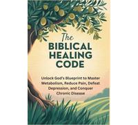 The Biblical Healing Code: Unlock God’s Blueprint to Master Metabolism, Reduce Pain, Defeat Depression, and Conquer Chronic Disease