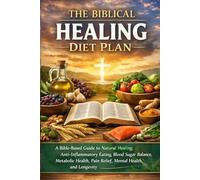 The Biblical Healing Diet Plan: A Bible-Based Guide to Natural Healing, Anti-Inflammatory Eating, Blood Sugar Balance, Metabolic Health, Pain Relief, Mental Health, and Longevity
