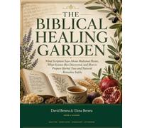 The Biblical Healing Garden: What Scripture Says About Medicinal Plants, What Science Has Discovered, and How to Prepare Herbal Teas and Natural Remedies Safely