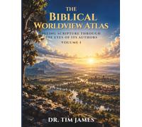 The Biblical Worldview Atlas: Seeing Scripture Through the Eyes of Its Authors: Volume 1: Eden to the King