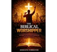 The Biblical Worshipper: A Guide to the Contemporary Worship Leader