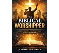 The Biblical Worshipper: A Guide to the Contemporary Worship Leader