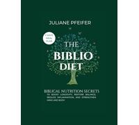 THE BIBLIO DIET: Biblical Nutrition Secrets to Boost Longevity, Restore Balance, Reduce Inflammation, and Strengthen Mind & Body