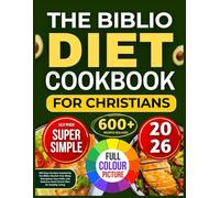 THE BIBLIO DIET COOKBOOK FOR CHRISTIANS: 600 Days Recipes Inspired by the Bible: Nourish Your Body, Strengthen Your Faith, and Embrace God’s Divine Plan for Healthy Living